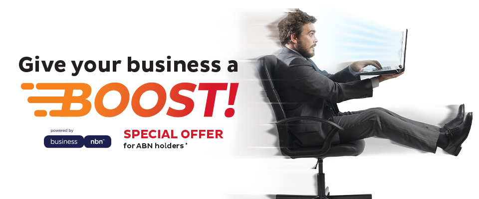 Give your business a boost! Special Deal for ABN holders* Powered by nbn